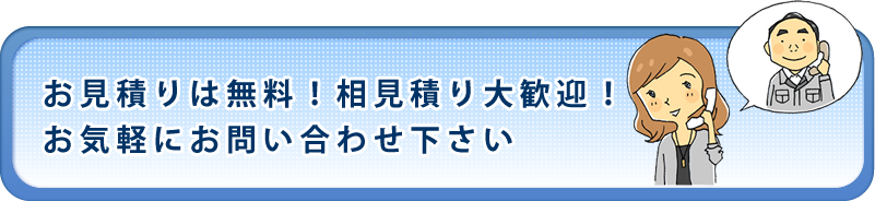 お見積りは無料!相見積り大歓迎!お気軽にお問い合わせ下さい